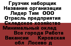 Грузчик-наборщик › Название организации ­ Лидер Тим, ООО › Отрасль предприятия ­ Складское хозяйство › Минимальный оклад ­ 15 000 - Все города Работа » Вакансии   . Кировская обл.,Лосево д.